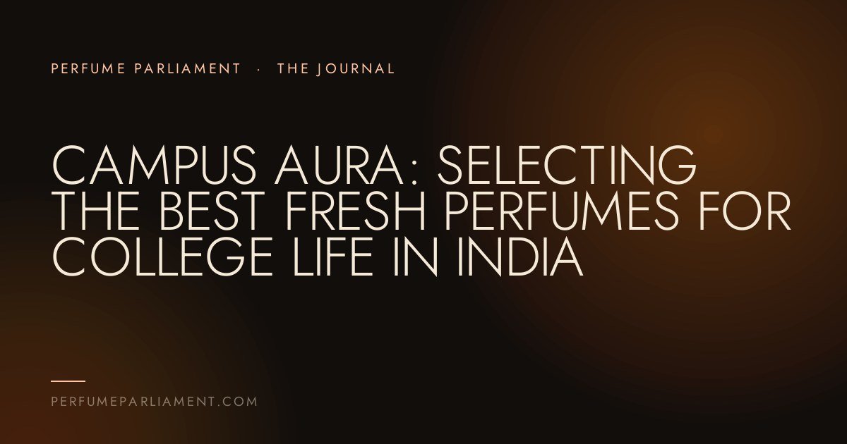 Campus Aura: Selecting the Best Fresh Perfumes for College Life in India