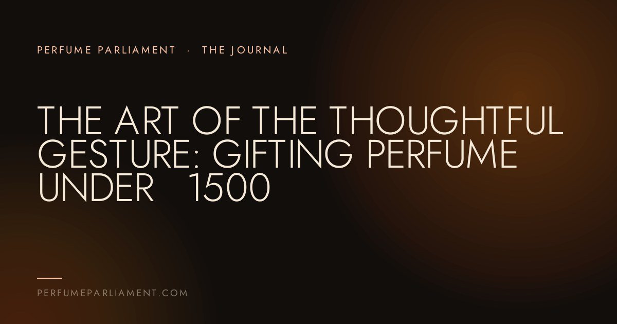 The Art of the Thoughtful Gesture: Gifting Perfume Under ₹1500